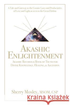 Akashic Enlightenment Akashic Records & Book of Truth for Divine Knowledge, Healing, & Ascension: A Tale and Gateway to the Cosmic Laws and Produciari Msom Csp Sherry Mosley 9781504396691 Balboa Press - książka