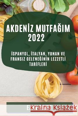 Akdenİz MutfaĞim 2022: İspanyol, İtalyan, Yunan Ve Fransiz GeleneĞİnİn Lezzetlİ Tarİflerİ Pratt, Ezra 9781804509791 Ezra Pratt - książka