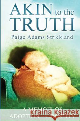 Akin to the Truth: A Memoir of Adoption and Identity Paige a. Strickland Wendy H. Beckman 9780989948838 Idealized Apps LLC - książka