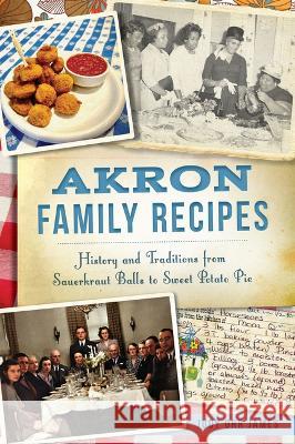 Akron Family Recipes: History and Traditions from Sauerkraut Balls to Sweet Potato Pie Judy Orr James 9781467152563 History Press - książka