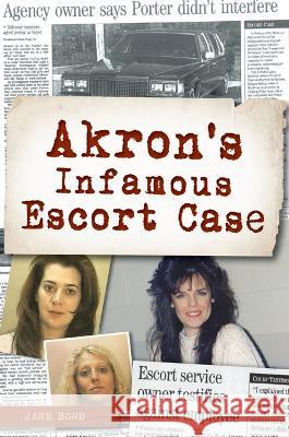 Akron\'s Infamous Escort Case Jane Bond 9781467153454 History Press - książka