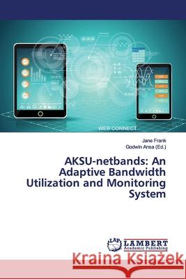 AKSU-netbands: An Adaptive Bandwidth Utilization and Monitoring System Frank, Jane 9786139930838 LAP Lambert Academic Publishing - książka