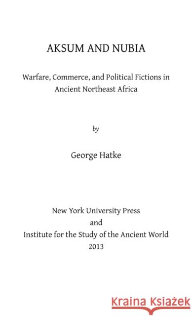 Aksum and Nubia: Warfare, Commerce, and Political Fictions in Ancient Northeast Africa Hatke, George 9780814760666 New York University Press - książka