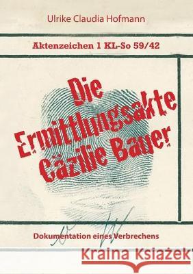 Aktenzeichen 1 KL-So 59/42: Die Ermittlungsakte Cäzilie Bauer: Dokumentation eines Verbrechens Ulrike Claudia Hofmann 9783740744083 Twentysix - książka