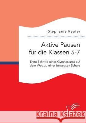 Aktive Pausen für die Klassen 5-7: Erste Schritte eines Gymnasiums auf dem Weg zu einer bewegten Schule Reuter, Stephanie 9783959346924 Diplomica Verlag Gmbh - książka