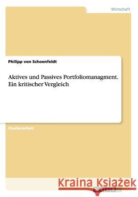 Aktives und Passives Portfoliomanagment. Ein kritischer Vergleich Philipp Von Schoenfeldt   9783656762249 Grin Verlag Gmbh - książka