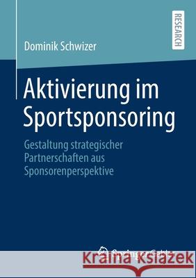 Aktivierung Im Sportsponsoring: Gestaltung Strategischer Partnerschaften Aus Sponsorenperspektive Dominik Schwizer 9783658342142 Springer Gabler - książka