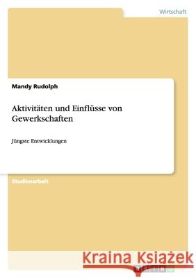 Aktivitäten und Einflüsse von Gewerkschaften : Jüngste Entwicklungen Mandy Rudolph 9783640248094 Grin Verlag - książka