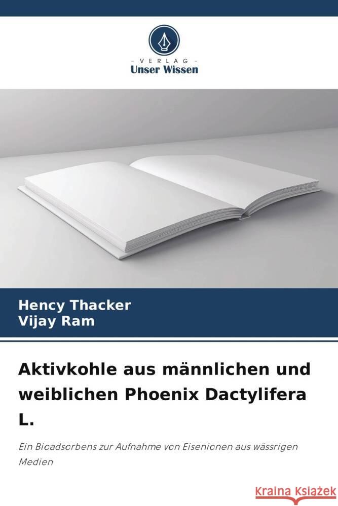 Aktivkohle aus m?nnlichen und weiblichen Phoenix Dactylifera L. Hency Thacker Vijay Ram 9786207327140 Verlag Unser Wissen - książka