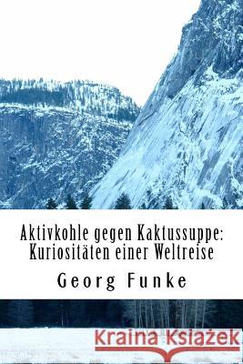 Aktivkohle gegen Kaktussuppe: Kuriositäten einer Weltreise Funke, Georg 9781519758200 Createspace Independent Publishing Platform - książka