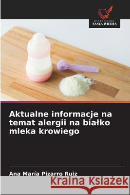 Aktualne informacje na temat alergii na bialko mleka krowiego Pizarro Ruiz, Ana María 9786209389160 Wydawnictwo Nasza Wiedza - książka