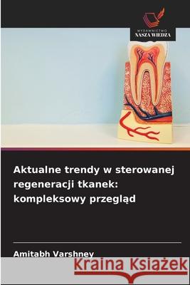 Aktualne trendy w sterowanej regeneracji tkanek: kompleksowy przeglad Varshney, Amitabh 9786209233425 Wydawnictwo Nasza Wiedza - książka