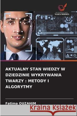 AKTUALNY STAN WIEDZY W DZIEDZINIE WYKRYWANIA TWARZY : METODY I ALGORYTMY OUZAHIM, Fatima 9786208788636 Wydawnictwo Nasza Wiedza - książka