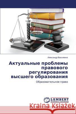 Aktual'nye Problemy Pravovogo Regulirovaniya Vysshego Obrazovaniya Vasilenko Aleksandr 9783847316473 LAP Lambert Academic Publishing - książka