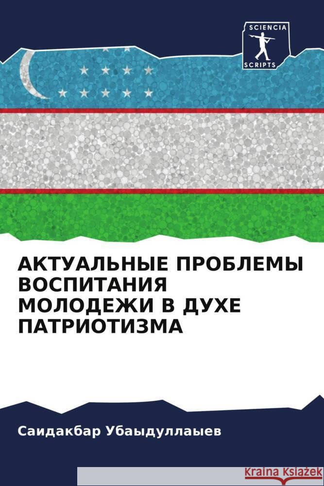 AKTUAL'NYE PROBLEMY VOSPITANIYa MOLODEZhI V DUHE PATRIOTIZMA Ubaydullayew, Saidakbar 9786206206774 Sciencia Scripts - książka