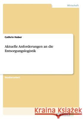 Aktuelle Anforderungen an die Entsorgungslogistik Cathrin Huber 9783656402244 Grin Verlag - książka