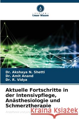Aktuelle Fortschritte in der Intensivpflege, Anästhesiologie und Schmerztherapie Shetti, Dr. Akshaya N., Anand, Dr. Amit, Vidya, Dr. R. 9786208700065 Verlag Unser Wissen - książka