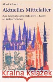 Aktuelles Mittelalter : Zum Geschichtsunterricht der 11. Klasse an Waldorfschulen Schmelzer, Albert 9783772516894 Freies Geistesleben - książka