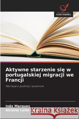 Aktywne starzenie sie w portugalskiej migracji we Francji Marques, Inês, da Silva, Alcione Leite 9786208793241 Wydawnictwo Nasza Wiedza - książka