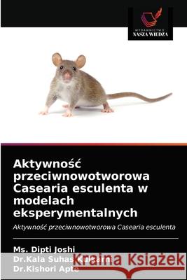 Aktywnośc przeciwnowotworowa Casearia esculenta w modelach eksperymentalnych MS Dipti Joshi, Dr Kala Suhas Kulkarni, Dr Kishori Apte 9786203289312 Wydawnictwo Nasza Wiedza - książka