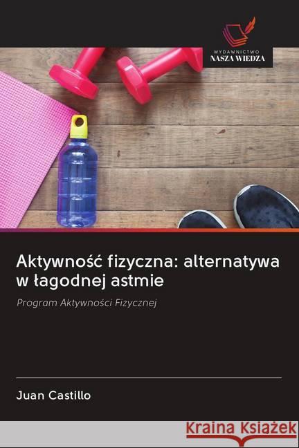 Aktywnosc fizyczna: alternatywa w lagodnej astmie : Program Aktywnosci Fizycznej Castillo, Juan 9786202618632 Wydawnictwo Bezkresy Wiedzy - książka