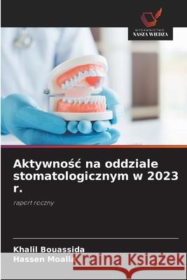Aktywnosc na oddziale stomatologicznym w 2023 r. Bouassida, Khalil, Moalla, Hassen 9786202340151 Wydawnictwo Nasza Wiedza - książka