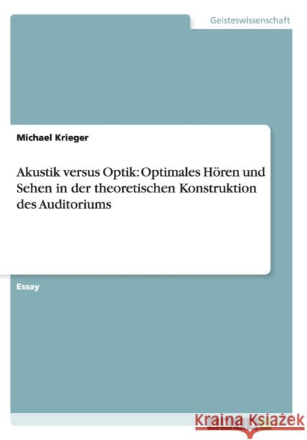 Akustik versus Optik: Optimales Hören und Sehen in der theoretischen Konstruktion des Auditoriums Krieger, Michael 9783656411987 Grin Verlag - książka