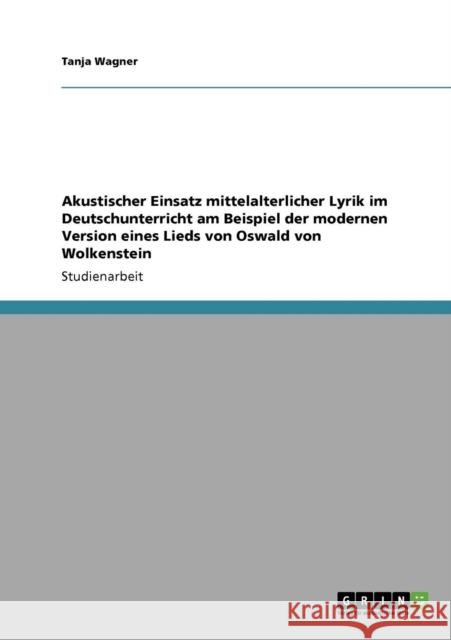 Akustischer Einsatz mittelalterlicher Lyrik im Deutschunterricht am Beispiel der modernen Version eines Lieds von Oswald von Wolkenstein Tanja Wagner 9783638944816 Grin Verlag - książka
