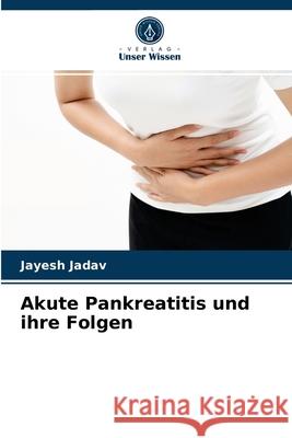 Akute Pankreatitis und ihre Folgen Jayesh Jadav 9786204070841 Verlag Unser Wissen - książka