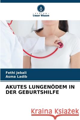 AKUTES LUNGENÖDEM IN DER GEBURTSHILFE Jebali, Fethi, Ladib, Asma 9786206828006 Verlag Unser Wissen - książka