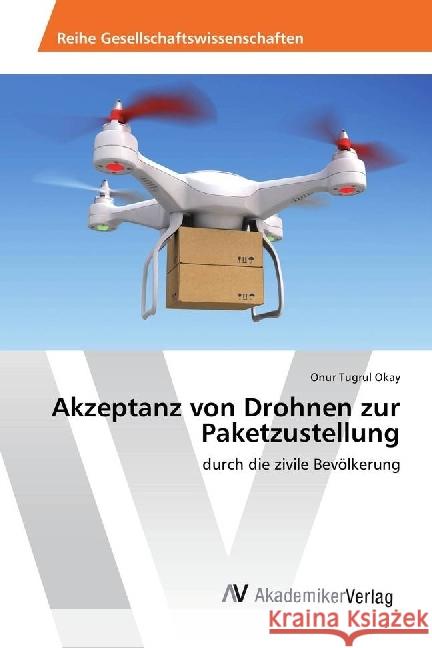 Akzeptanz von Drohnen zur Paketzustellung : durch die zivile Bevölkerung Okay, Onur Tugrul 9783639852264 AV Akademikerverlag - książka