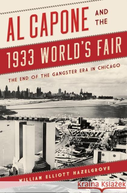 Al Capone and the 1933 World's Fair: The End of the Gangster Era in Chicago William Elliott Hazelgrove 9781538135556 Rowman & Littlefield Publishers - książka