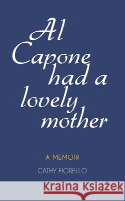 Al Capone Had A Lovely Mother: A Memoir Fiorello, Cathy 9781468016673 Createspace - książka