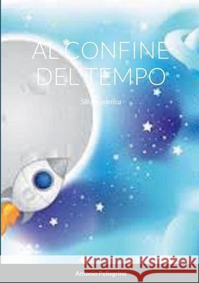 Al Confine del Tempo: Silloge poetica Antonio Pellegrino 9781471751134 Lulu.com - książka