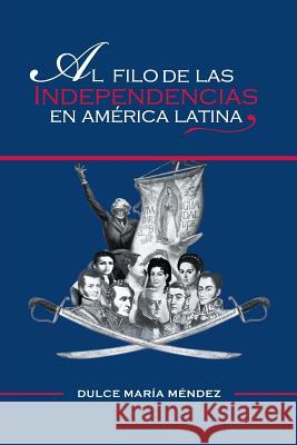 Al Filo de Las Independencias En America Latina Dulce Maria Mendez 9781463380007 Palibrio - książka