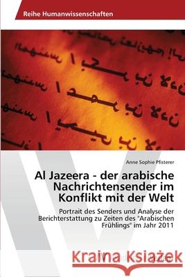 Al Jazeera - der arabische Nachrichtensender im Konflikt mit der Welt Pfisterer, Anne Sophie 9783639399608 AV Akademikerverlag - książka