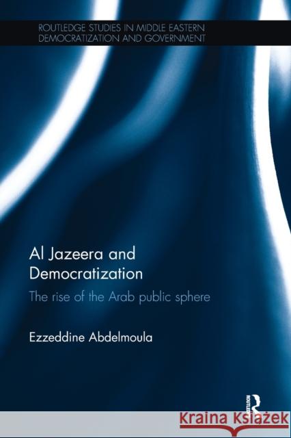 Al Jazeera and Democratization: The Rise of the Arab Public Sphere Ezzeddine Abdelmoula 9780815348917 Routledge - książka