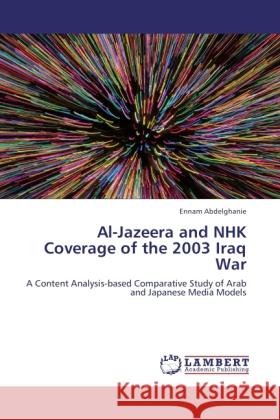 Al-Jazeera and NHK Coverage of the 2003 Iraq War : A Content Analysis-based Comparative Study of Arab and Japanese Media Models Abdelghanie, Ennam 9783846526712 LAP Lambert Academic Publishing - książka