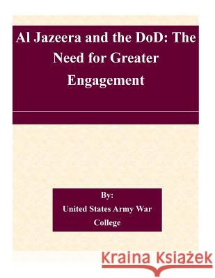 Al Jazeera and the DoD: The Need for Greater Engagement United States Army War College 9781511465823 Createspace - książka