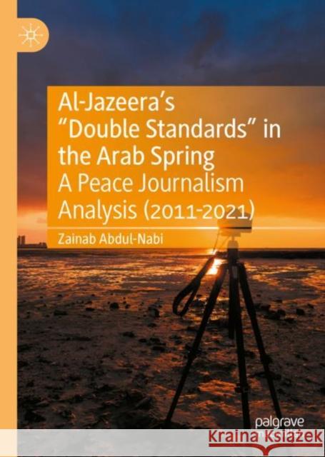 Al-Jazeera’s “Double Standards” in the Arab Spring: A Peace Journalism Analysis (2011-2021) Zainab Abdul-Nabi 9783031142789 Palgrave MacMillan - książka