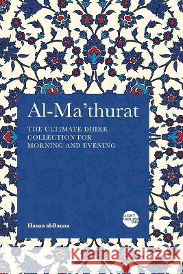 Al-Ma\'thurat: The Ultimate Daily Dhikr Colletion for Morning and Evening Hasan Al-Banna 9781915570246 Light Publishing - książka