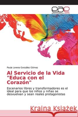 Al Servicio de la Vida Educa con el Corazón González Gómez, Paula Lorena 9786139017607 Editorial Académica Española - książka