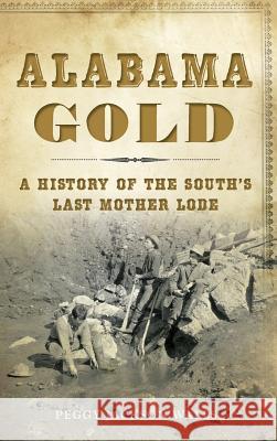 Alabama Gold: A History of the South's Last Mother Lode Peggy Jackson Walls 9781531698775 History Press Library Editions - książka