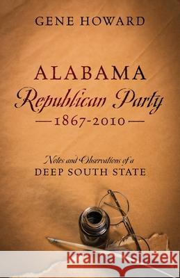 Alabama Republican Party - 1867-2010: Notes and Observations of a Deep South State Gene Howard 9780578237657 Lower Peach Tree Press, LLC - książka