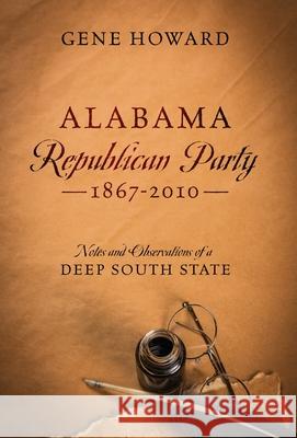 Alabama Republican Party - 1867-2010: Notes and Observations of a Deep South State Gene Howard 9780578237664 Lower Peach Tree Press, LLC - książka