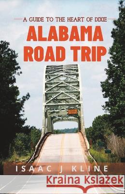 Alabama Road Trip: A Guide to the Heart of Dixie Isaac J Kline   9798394930140 Independently Published - książka