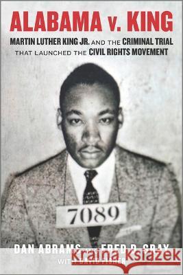 Alabama V. King: Martin Luther King Jr. and the Criminal Trial That Launched the Civil Rights Movement Dan Abrams Fred D. Gray David Fisher 9781335449597 Hanover Square Press - książka
