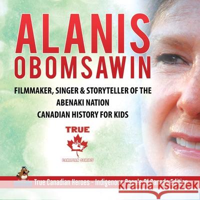 Alanis Obomsawin - Filmmaker, Singer & Storyteller of the Abenaki Nation Canadian History for Kids True Canadian Heroes - Indigenous People Of Canada Edition Professor Beaver 9780228235248 Professor Beaver - książka