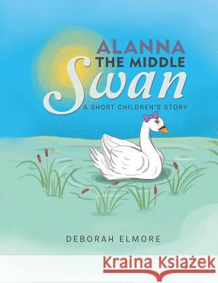 Alanna the Middle Swan: A Short Children's Story Deborah Elmore 9781984511300 Xlibris Us - książka