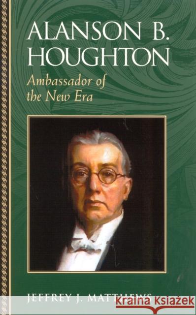 Alanson B. Houghton: Ambassador of the New Era Matthews, Jeffrey J. 9780842050517 SR Books - książka